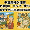 袖ケ浦市　割れ物(皿・コップ・ガラス) おすすめ不用品回収業者